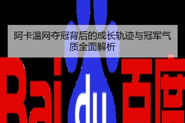 阿卡温网夺冠背后的成长轨迹与冠军气质全面解析