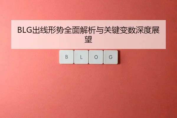 BLG出线形势全面解析与关键变数深度展望