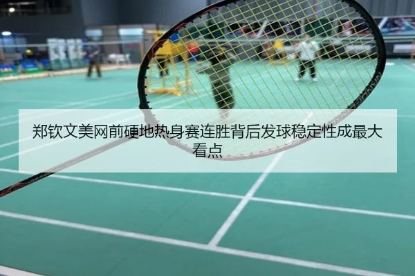 郑钦文美网前硬地热身赛连胜背后发球稳定性成最大看点